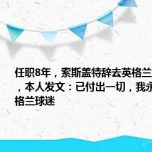 任职8年，索斯盖特辞去英格兰主帅职位，本人发文：已付出一切，我永远都是英格兰球迷