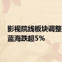 影视院线板块调整 幸福蓝海跌超5%
