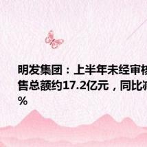 明发集团：上半年未经审核合同销售总额约17.2亿元，同比减少约57%