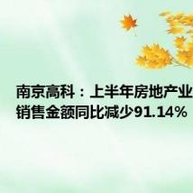 南京高科：上半年房地产业务合同销售金额同比减少91.14%