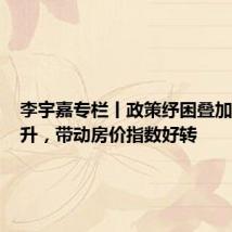 李宇嘉专栏丨政策纾困叠加需求回升,带动房价指数好转