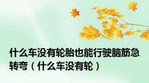 什么车没有轮胎也能行驶脑筋急转弯（什么车没有轮）