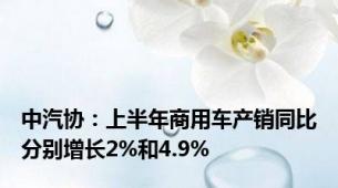 中汽协：上半年商用车产销同比分别增长2%和4.9%
