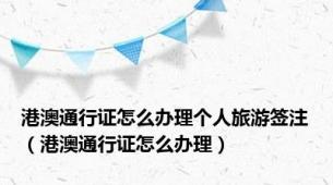 港澳通行证怎么办理个人旅游签注（港澳通行证怎么办理）
