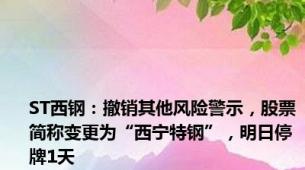 ST西钢：撤销其他风险警示，股票简称变更为“西宁特钢”，明日停牌1天