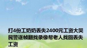 打4份工奶奶丢失2400元工资大哭 民警逐帧翻找录像帮老人找回丢失工资