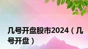 几号开盘股市2024（几号开盘）