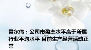 雷尔伟：公司市盈率水平高于所属行业平均水平 目前生产经营活动正常