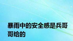 暴雨中的安全感是兵哥哥给的
