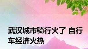 武汉城市骑行火了 自行车经济火热