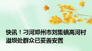 快讯！刁河邓州市刘集镇高河村溢坝处群众已妥善安置