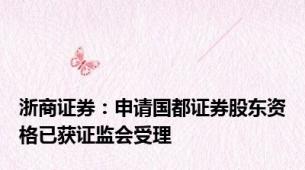 浙商证券：申请国都证券股东资格已获证监会受理