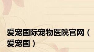 爱宠国际宠物医院官网（爱宠国）