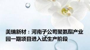 美瑞新材：河南子公司聚氨酯产业园一期项目进入试生产阶段