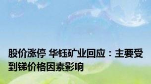 股价涨停 华钰矿业回应：主要受到锑价格因素影响