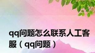 qq问题怎么联系人工客服（qq问题）