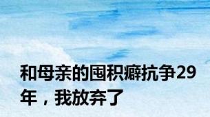 和母亲的囤积癖抗争29年，我放弃了