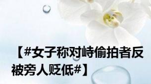 【#女子称对峙偷拍者反被旁人贬低#】