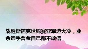 战胜斯诺克世锦赛亚军造大冷，业余选手曹金自己都不敢信