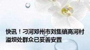 快讯！刁河邓州市刘集镇高河村溢坝处群众已妥善安置