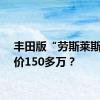 丰田版“劳斯莱斯”加价150多万？