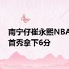 南宁仔崔永熙NBA夏联首秀拿下6分