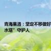 青海果洛：坚定不移做好“中华水塔”守护人