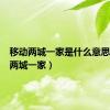 移动两城一家是什么意思（移动两城一家）