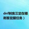 dnf刺客三觉在哪（dnf刺客觉醒任务）