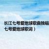 长江七号爱地球歌曲独唱（长江七号爱地球歌词）