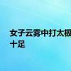 女子云雾中打太极意境十足