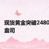 现货黄金突破2480美元/盎司