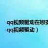 qq视频驱动在哪安装（qq视频驱动）