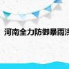 河南全力防御暴雨洪水