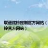 联通炫铃定制官方网站（联通炫铃官方网站）