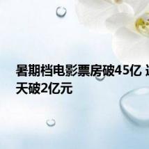 暑期档电影票房破45亿 连续三天破2亿元