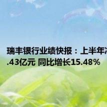 瑞丰银行业绩快报:上半年净利润8.43亿元 同比增长15.48%