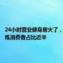 24小时营业健身房火了,晚间锻炼消费者占比近半