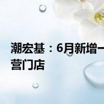潮宏基:6月新增一家直营门店