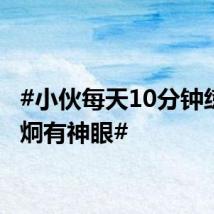 #小伙每天10分钟练出炯炯有神眼#