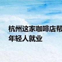 杭州这家咖啡店帮特殊年轻人就业
