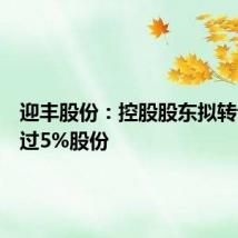迎丰股份:控股股东拟转让不超过5%股份