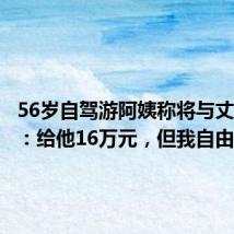 56岁自驾游阿姨称将与丈夫离婚:给他16万元,但我自由了