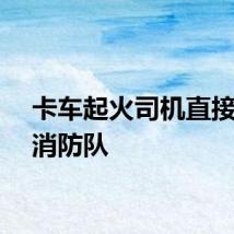 卡车起火司机直接开进消防队