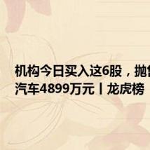 机构今日买入这6股，抛售金龙汽车4899万元丨龙虎榜
