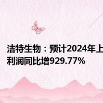 洁特生物:预计2024年上半年净利润同比增929.77%