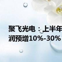 聚飞光电:上半年净利润预增10%-30%