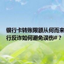 银行卡转账限额从何而来？#银行反诈如何避免误伤#？