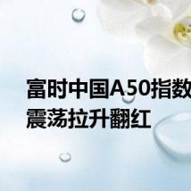富时中国A50指数期货震荡拉升翻红