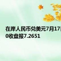 在岸人民币兑美元7月17日16:30收盘报7.2651
